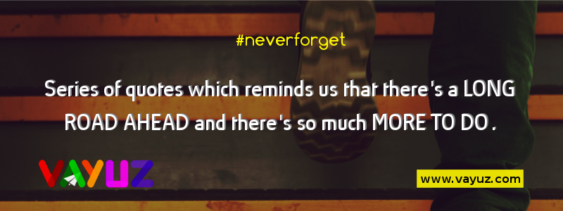 #neverforget is a series of quotes which reminds us that there's a LONG ROAD AHEAD and there's so much MORE TO DO.